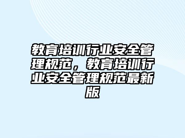 教育培訓(xùn)行業(yè)安全管理規(guī)范，教育培訓(xùn)行業(yè)安全管理規(guī)范最新版