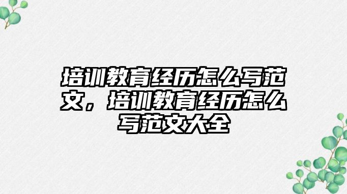 培訓教育經(jīng)歷怎么寫范文，培訓教育經(jīng)歷怎么寫范文大全