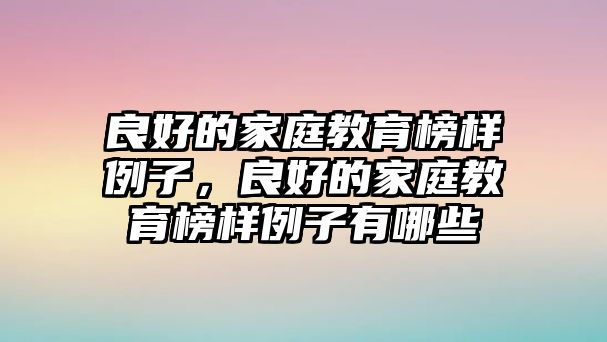 良好的家庭教育榜樣例子，良好的家庭教育榜樣例子有哪些