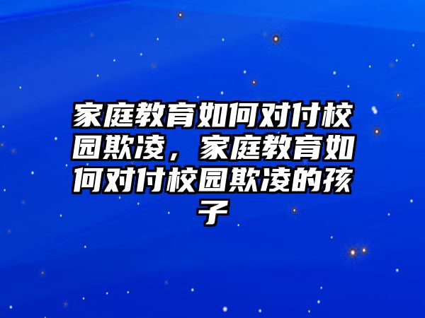 家庭教育如何對付校園欺凌，家庭教育如何對付校園欺凌的孩子