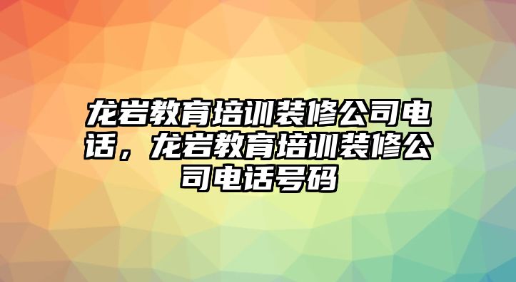 龍巖教育培訓(xùn)裝修公司電話，龍巖教育培訓(xùn)裝修公司電話號碼