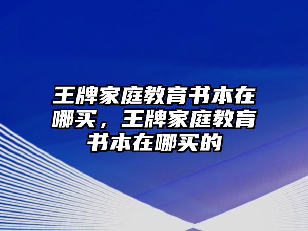 王牌家庭教育書本在哪買，王牌家庭教育書本在哪買的