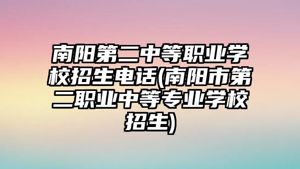 南陽第二中等職業(yè)學(xué)校招生電話(南陽市第二職業(yè)中等專業(yè)學(xué)校招生)