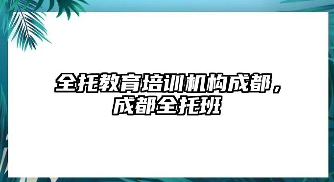 全托教育培訓機構成都，成都全托班