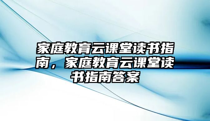 家庭教育云課堂讀書指南，家庭教育云課堂讀書指南答案