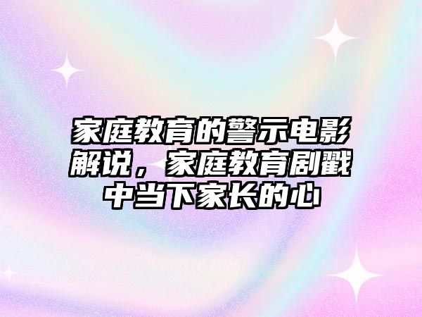 家庭教育的警示電影解說，家庭教育劇戳中當(dāng)下家長的心