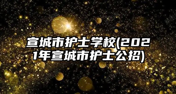 宣城市護(hù)士學(xué)校(2021年宣城市護(hù)士公招)