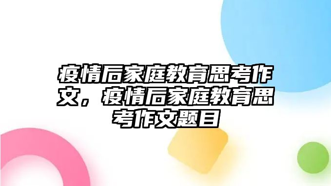 疫情后家庭教育思考作文，疫情后家庭教育思考作文題目