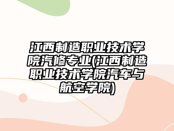 江西制造職業(yè)技術(shù)學(xué)院汽修專業(yè)(江西制造職業(yè)技術(shù)學(xué)院汽車與航空學(xué)院)