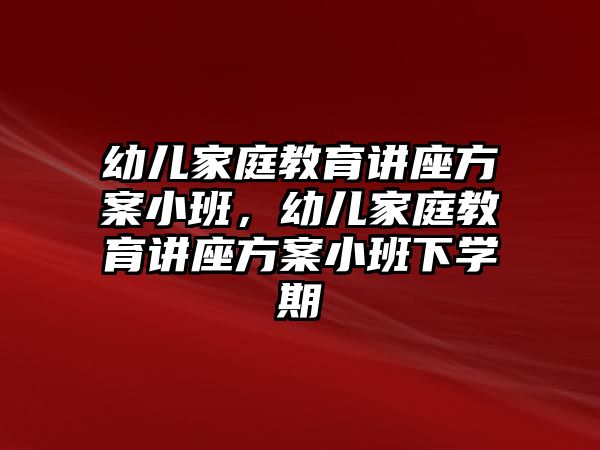 幼兒家庭教育講座方案小班，幼兒家庭教育講座方案小班下學(xué)期