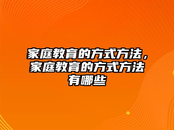 家庭教育的方式方法，家庭教育的方式方法有哪些