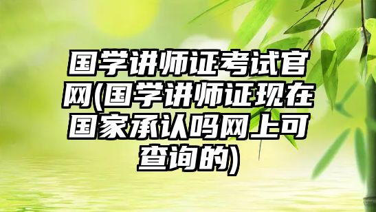 國學講師證考試官網(wǎng)(國學講師證現(xiàn)在國家承認嗎網(wǎng)上可查詢的)