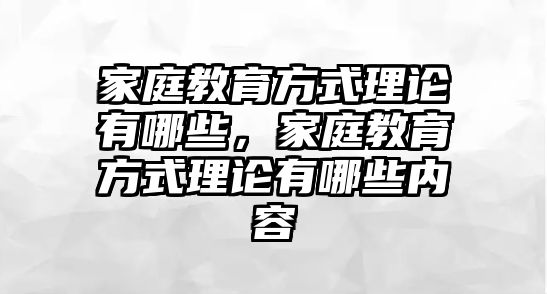 家庭教育方式理論有哪些，家庭教育方式理論有哪些內(nèi)容