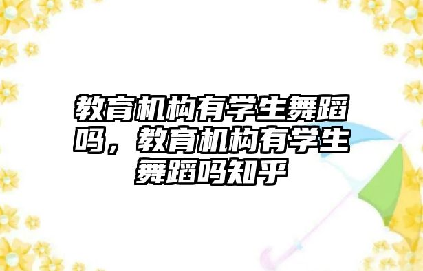 教育機構(gòu)有學生舞蹈嗎，教育機構(gòu)有學生舞蹈嗎知乎