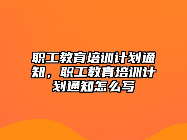 職工教育培訓(xùn)計(jì)劃通知，職工教育培訓(xùn)計(jì)劃通知怎么寫(xiě)