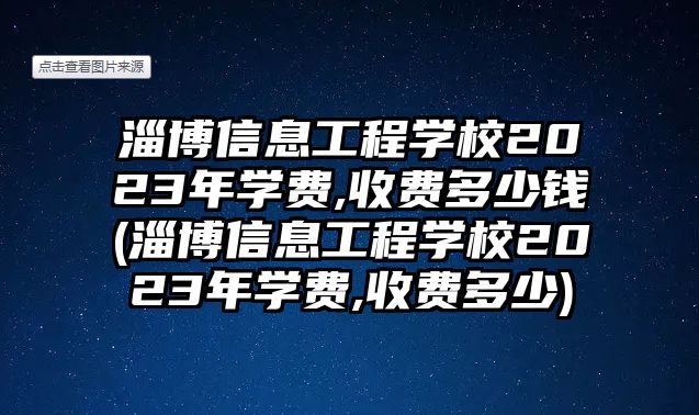 淄博信息工程學(xué)校2023年學(xué)費(fèi),收費(fèi)多少錢(淄博信息工程學(xué)校2023年學(xué)費(fèi),收費(fèi)多少)