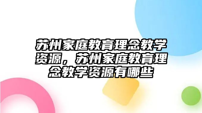 蘇州家庭教育理念教學資源，蘇州家庭教育理念教學資源有哪些