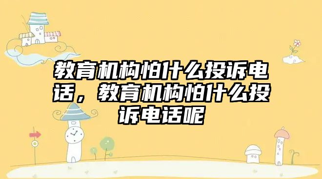 教育機構(gòu)怕什么投訴電話，教育機構(gòu)怕什么投訴電話呢