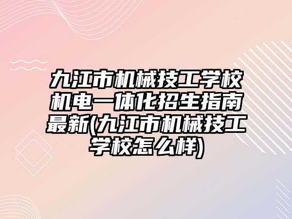 九江市機(jī)械技工學(xué)校機(jī)電一體化招生指南最新(九江市機(jī)械技工學(xué)校怎么樣)