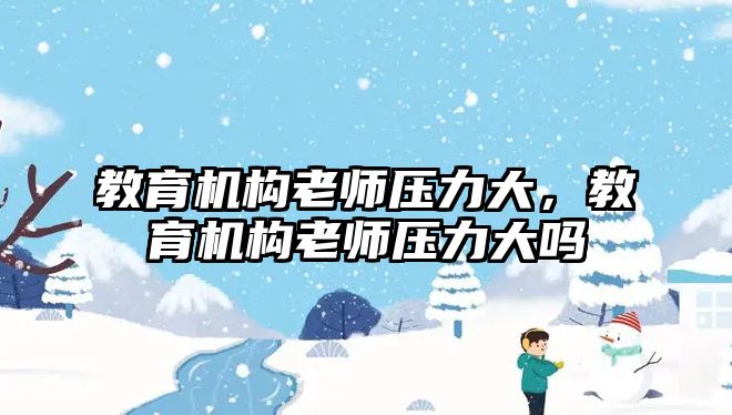 教育機構(gòu)老師壓力大，教育機構(gòu)老師壓力大嗎