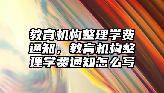 教育機構(gòu)整理學費通知，教育機構(gòu)整理學費通知怎么寫