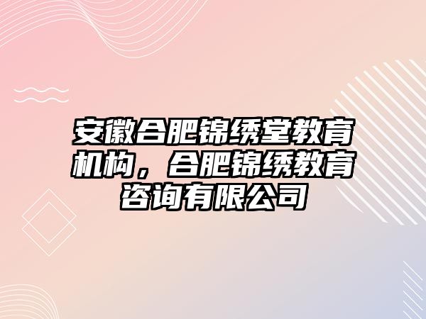 安徽合肥錦繡堂教育機(jī)構(gòu)，合肥錦繡教育咨詢有限公司