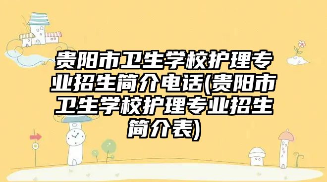 貴陽市衛(wèi)生學校護理專業(yè)招生簡介電話(貴陽市衛(wèi)生學校護理專業(yè)招生簡介表)