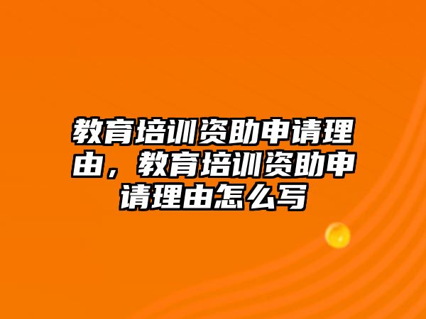 教育培訓(xùn)資助申請(qǐng)理由，教育培訓(xùn)資助申請(qǐng)理由怎么寫