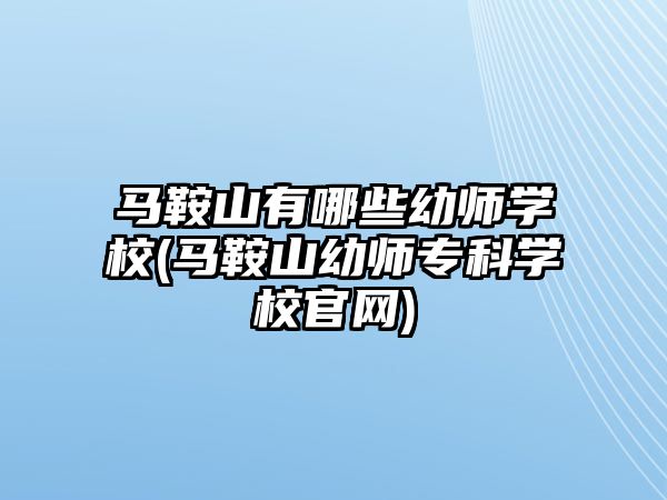 馬鞍山有哪些幼師學(xué)校(馬鞍山幼師專科學(xué)校官網(wǎng))