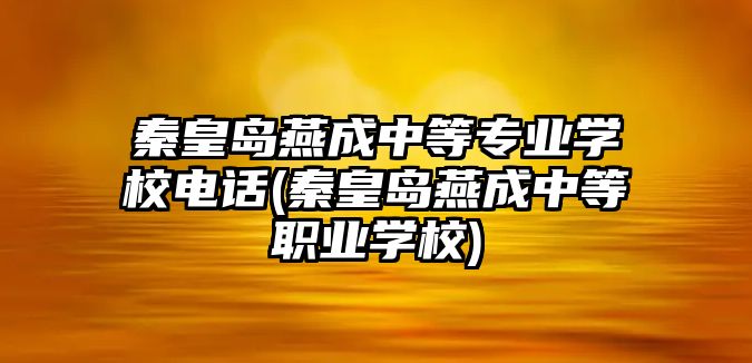 秦皇島燕成中等專業(yè)學(xué)校電話(秦皇島燕成中等職業(yè)學(xué)校)