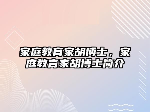 家庭教育家胡博士，家庭教育家胡博士簡介