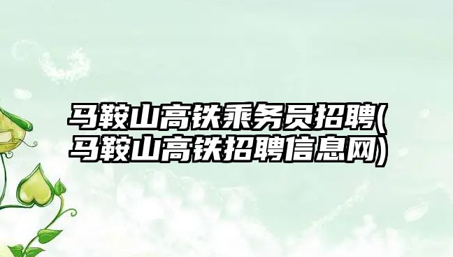 馬鞍山高鐵乘務(wù)員招聘(馬鞍山高鐵招聘信息網(wǎng))