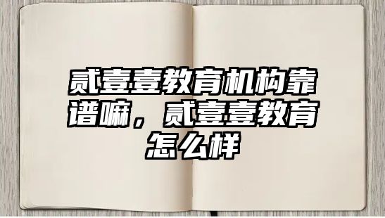 貳壹壹教育機構(gòu)靠譜嘛，貳壹壹教育怎么樣