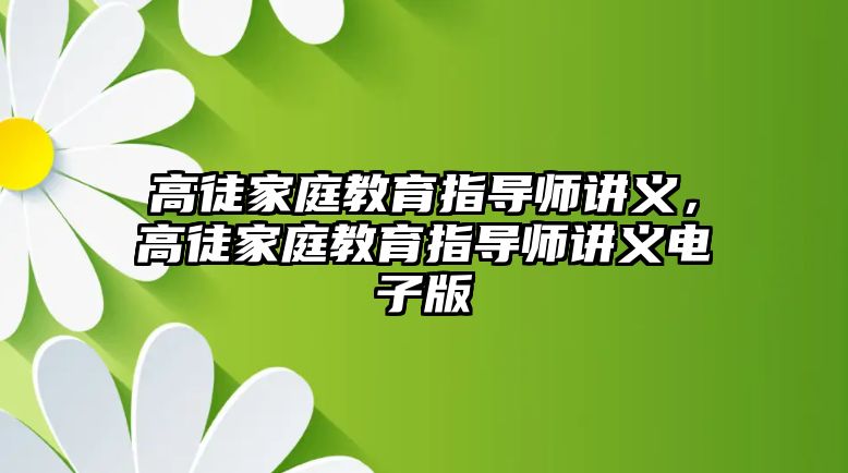 高徒家庭教育指導(dǎo)師講義，高徒家庭教育指導(dǎo)師講義電子版