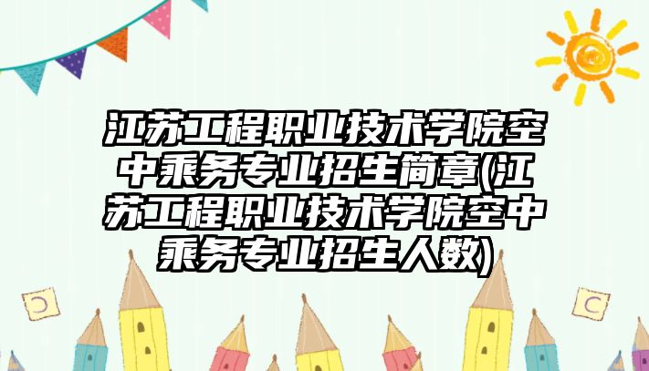 江蘇工程職業(yè)技術學院空中乘務專業(yè)招生簡章(江蘇工程職業(yè)技術學院空中乘務專業(yè)招生人數(shù))