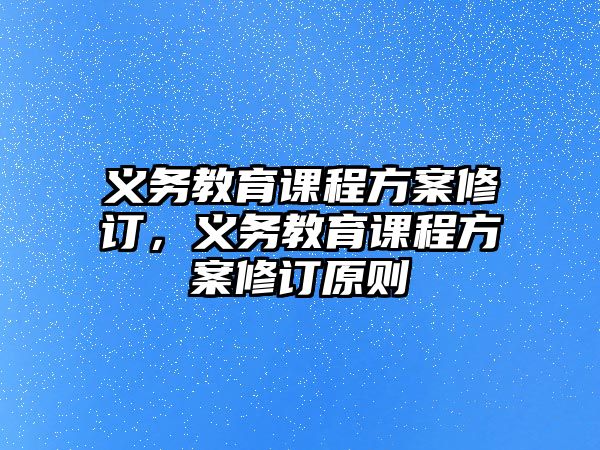 義務(wù)教育課程方案修訂，義務(wù)教育課程方案修訂原則