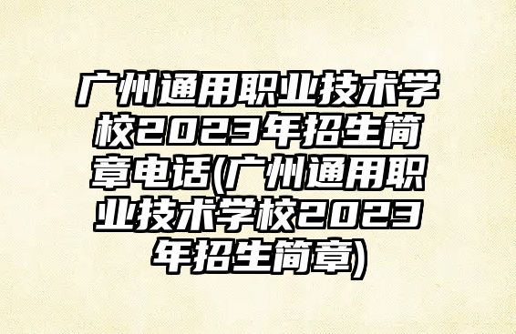 廣州通用職業(yè)技術(shù)學校2023年招生簡章電話(廣州通用職業(yè)技術(shù)學校2023年招生簡章)