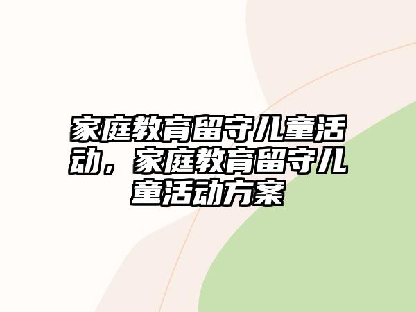 家庭教育留守兒童活動(dòng)，家庭教育留守兒童活動(dòng)方案