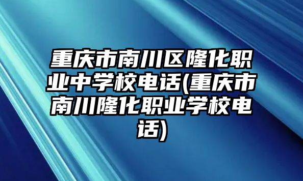 重慶市南川區(qū)隆化職業(yè)中學校電話(重慶市南川隆化職業(yè)學校電話)