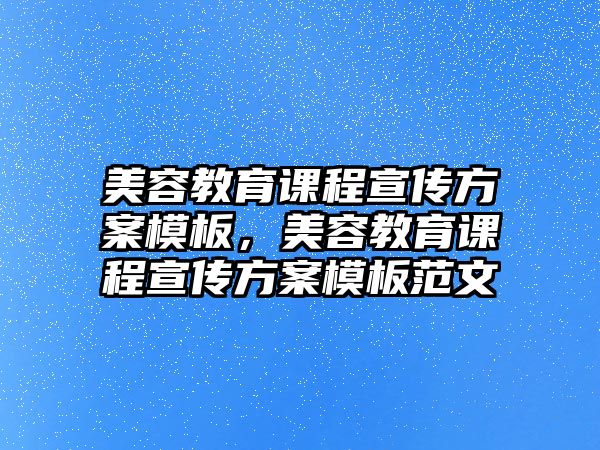 美容教育課程宣傳方案模板，美容教育課程宣傳方案模板范文