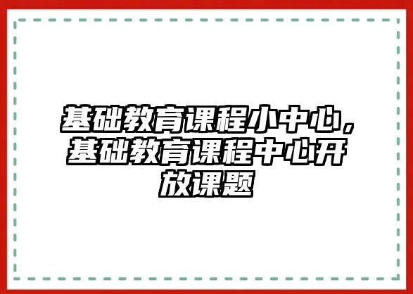 基礎(chǔ)教育課程小中心，基礎(chǔ)教育課程中心開放課題