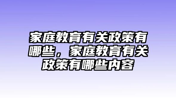 家庭教育有關(guān)政策有哪些，家庭教育有關(guān)政策有哪些內(nèi)容