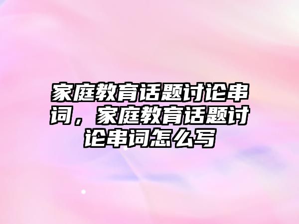 家庭教育話題討論串詞，家庭教育話題討論串詞怎么寫