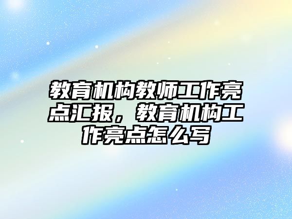 教育機構教師工作亮點匯報，教育機構工作亮點怎么寫