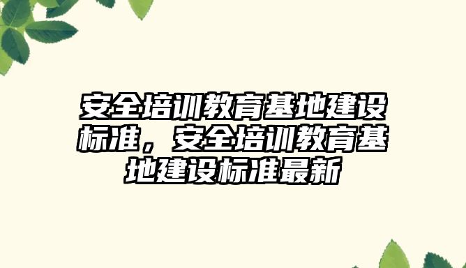 安全培訓教育基地建設標準，安全培訓教育基地建設標準最新