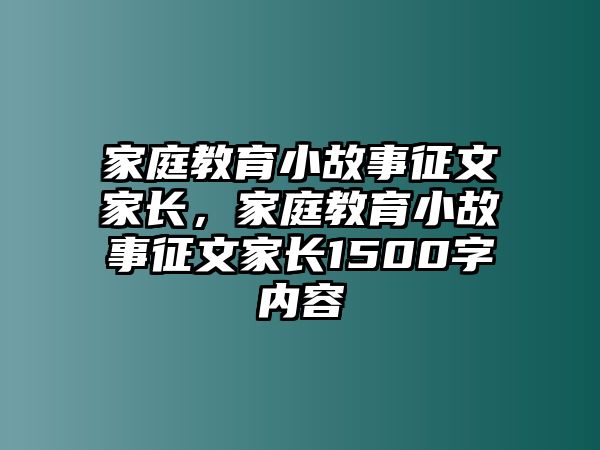 家庭教育小故事征文家長(zhǎng)，家庭教育小故事征文家長(zhǎng)1500字內(nèi)容