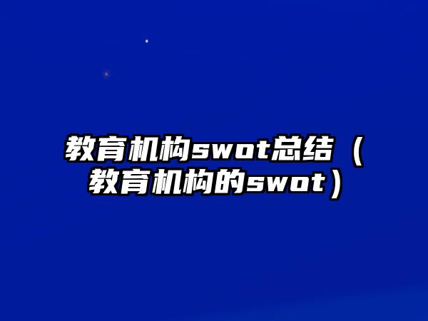 教育機構(gòu)swot總結(jié)（教育機構(gòu)的swot）