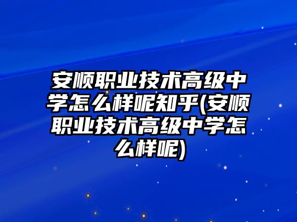 安順職業(yè)技術(shù)高級中學(xué)怎么樣呢知乎(安順職業(yè)技術(shù)高級中學(xué)怎么樣呢)