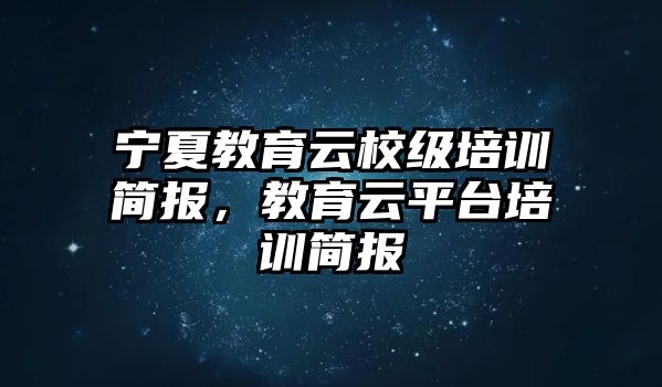 寧夏教育云校級(jí)培訓(xùn)簡(jiǎn)報(bào)，教育云平臺(tái)培訓(xùn)簡(jiǎn)報(bào)