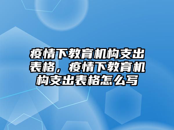 疫情下教育機(jī)構(gòu)支出表格，疫情下教育機(jī)構(gòu)支出表格怎么寫